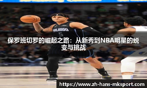保罗班切罗的崛起之路：从新秀到NBA明星的蜕变与挑战
