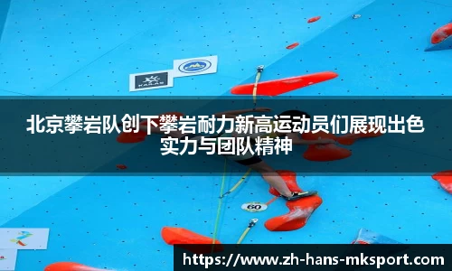 北京攀岩队创下攀岩耐力新高运动员们展现出色实力与团队精神